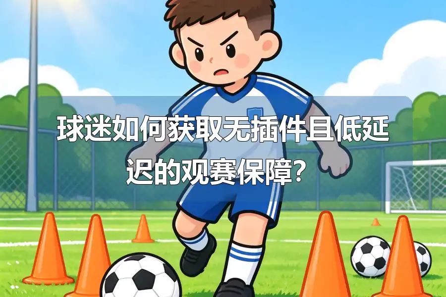 球迷如何获取无插件且低延迟的观赛保障?